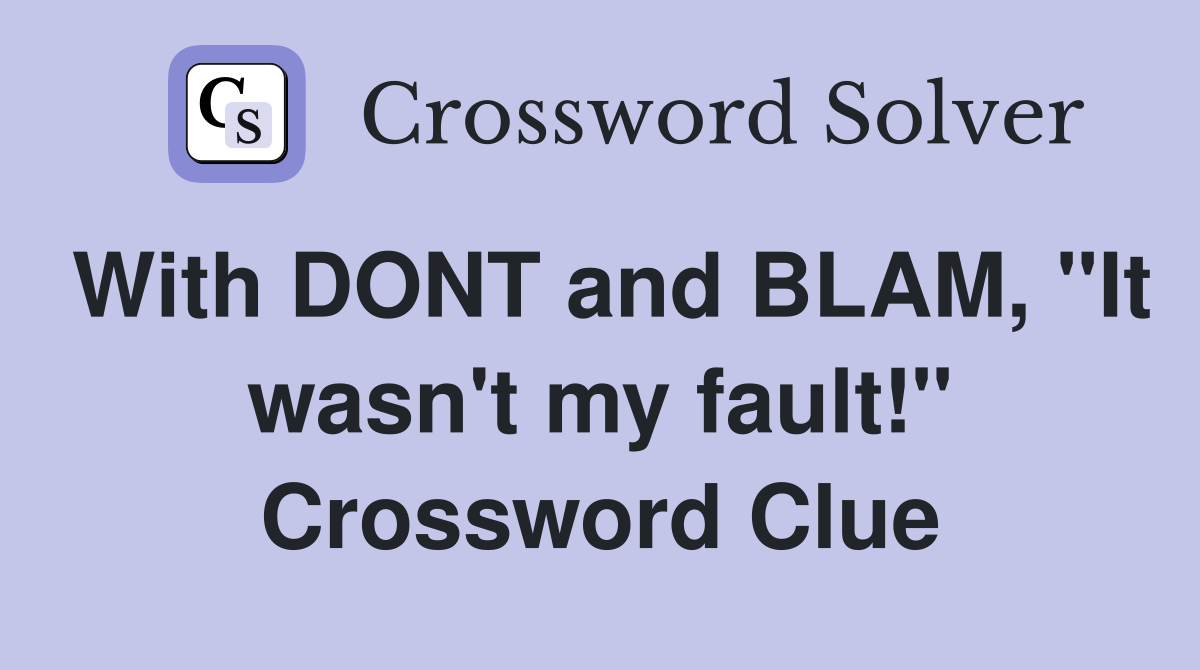With DONT and BLAM, "It wasn't my fault!" Crossword Clue