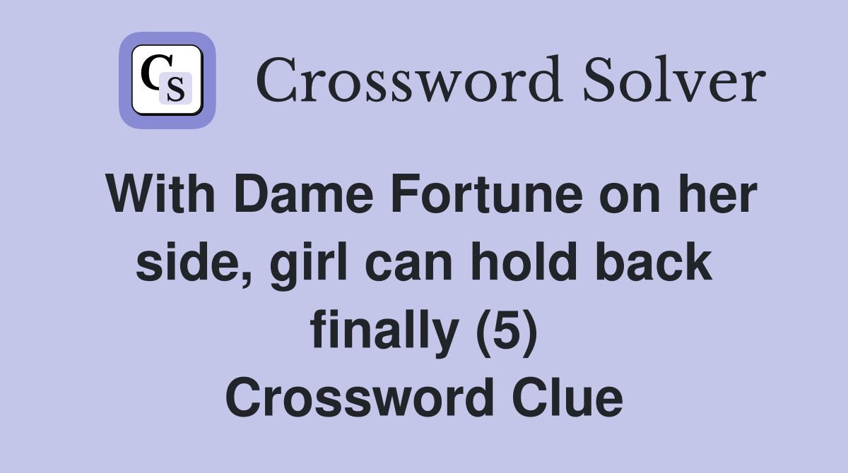 With Dame Fortune on her side, girl can hold back finally (5) Crossword Clue