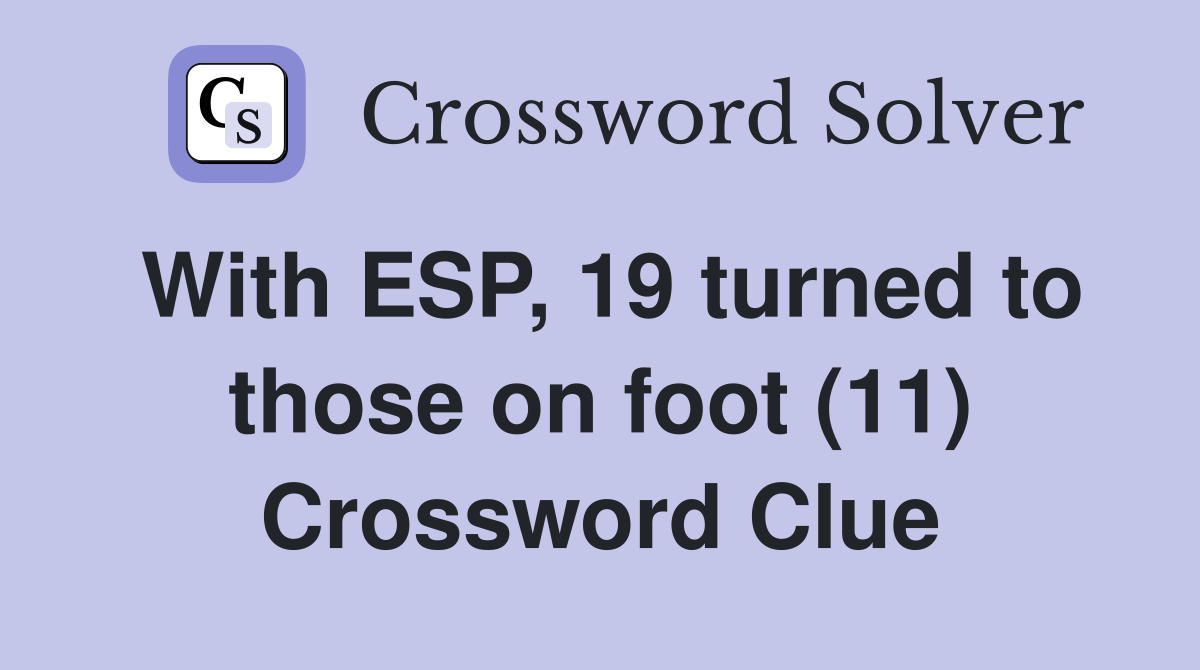 With ESP, 19 turned to those on foot (11) Crossword Clue