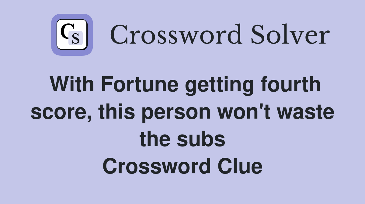 With Fortune getting fourth score, this person won't waste the subs Crossword Clue