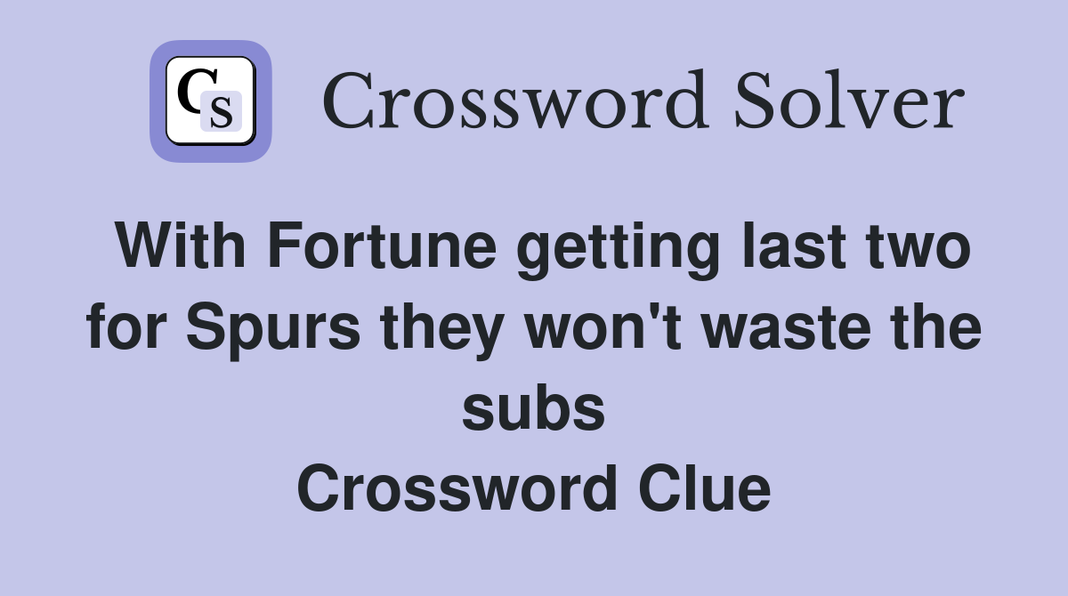 With Fortune getting last two for Spurs they won't waste the subs Crossword Clue