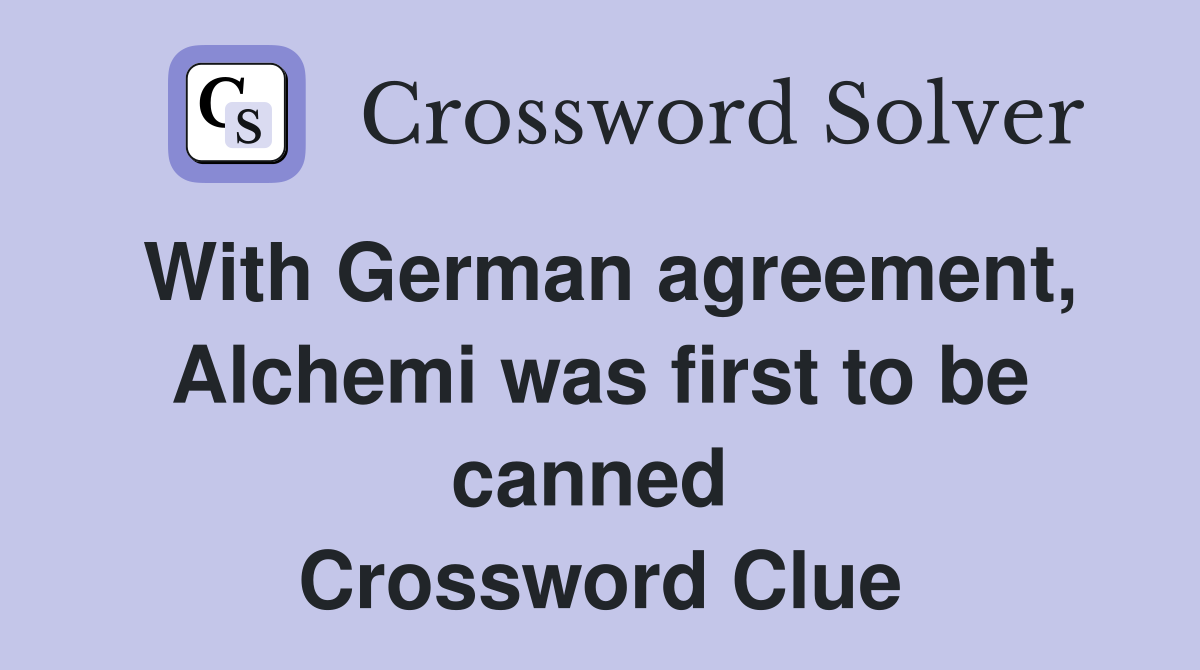 With German agreement, Alchemi was first to be canned  Crossword Clue