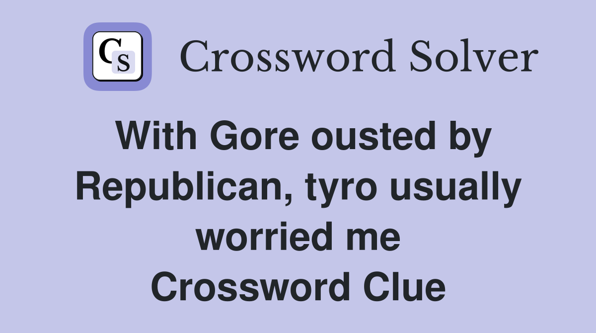 With Gore ousted by Republican, tyro usually worried me Crossword Clue