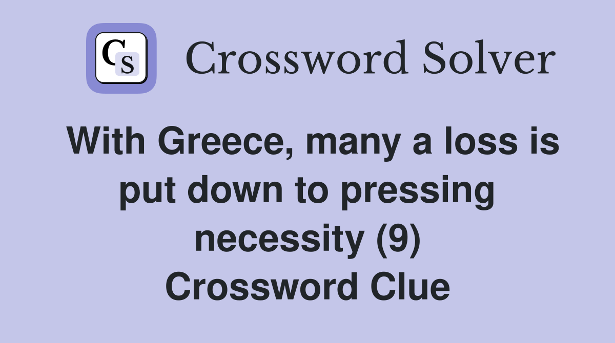 With Greece, many a loss is put down to pressing necessity (9) Crossword Clue