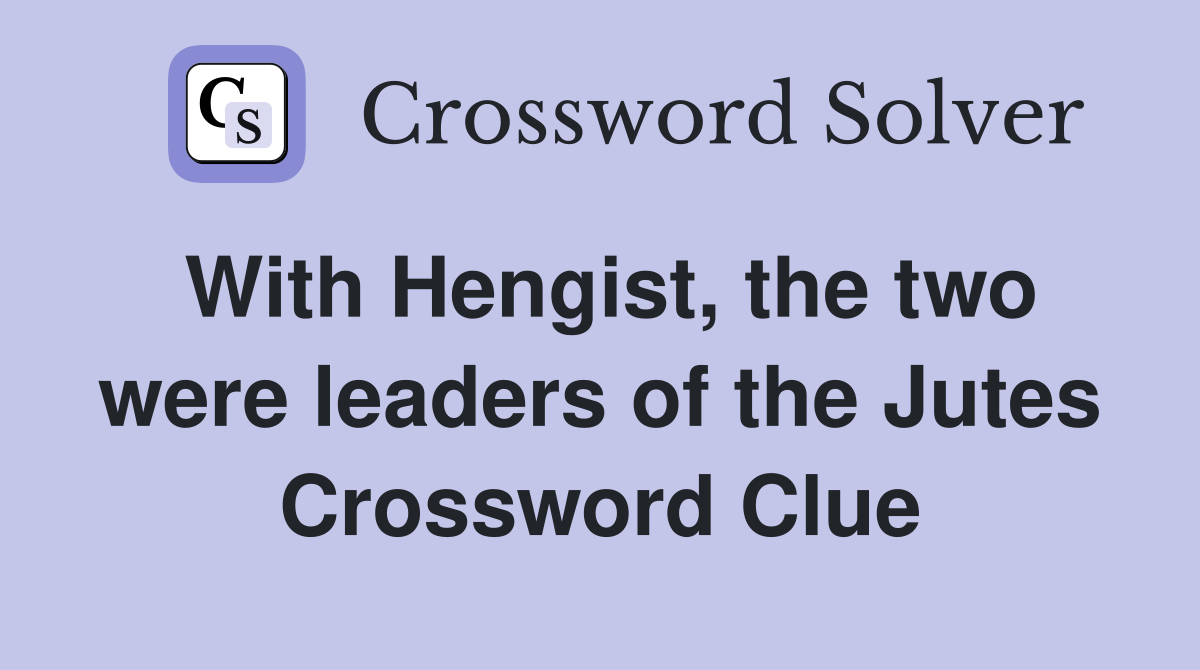 With Hengist, the two were leaders of the Jutes Crossword Clue