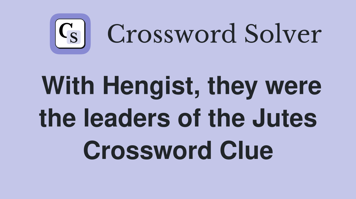 With Hengist, they were the leaders of the Jutes Crossword Clue