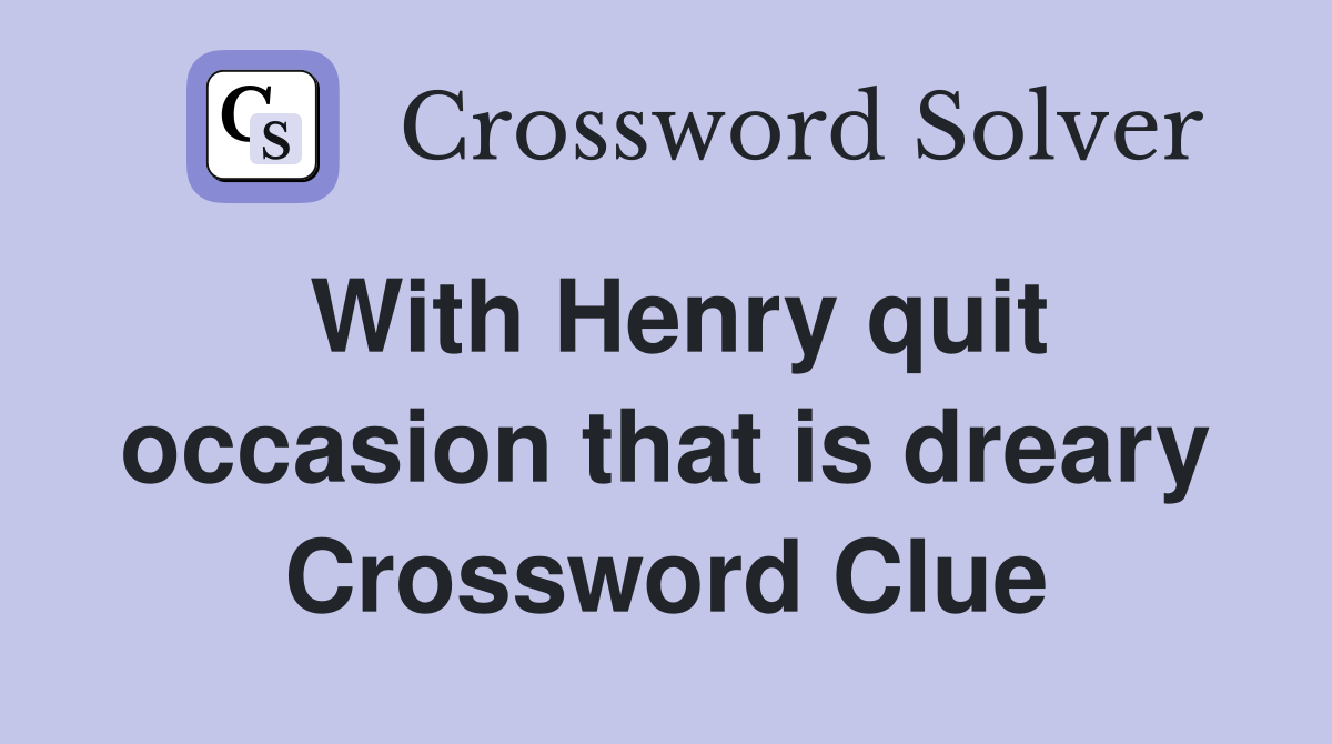With Henry quit occasion that is dreary Crossword Clue