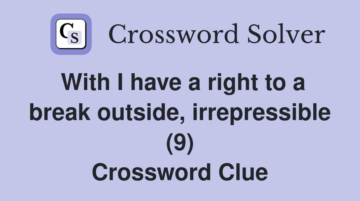 With I have a right to a break outside, irrepressible (9) Crossword Clue
