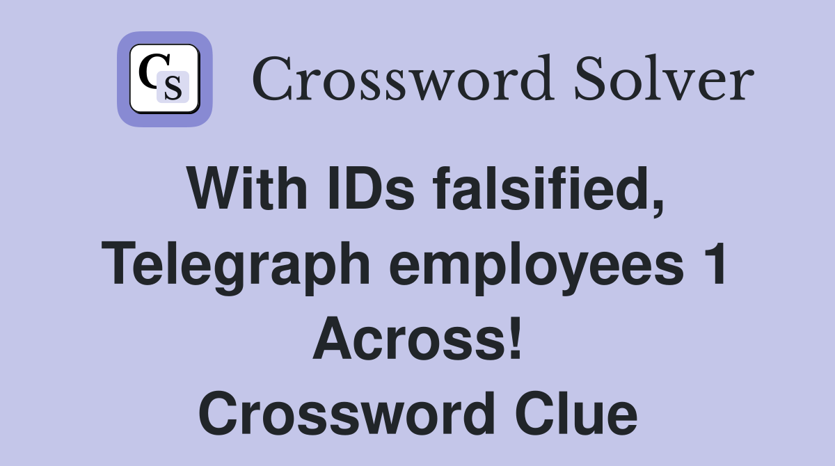 With IDs falsified, Telegraph employees 1 Across! Crossword Clue