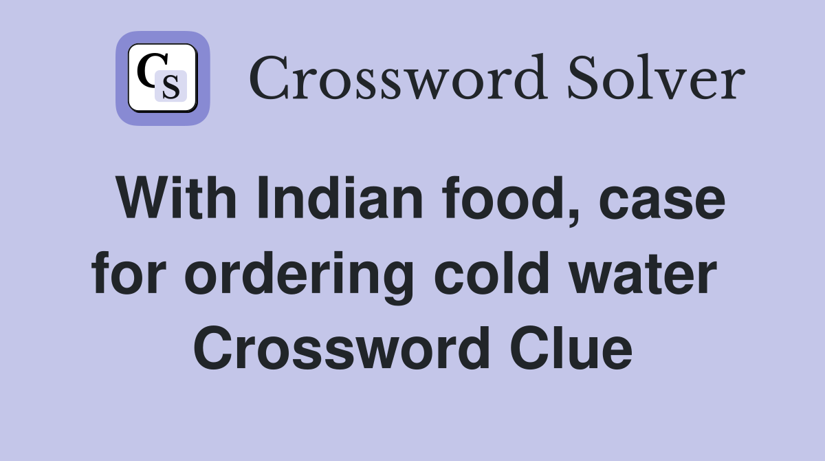 With Indian food, case for ordering cold water  Crossword Clue