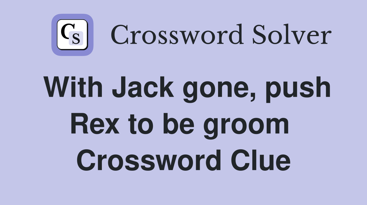 With Jack gone, push Rex to be groom  Crossword Clue