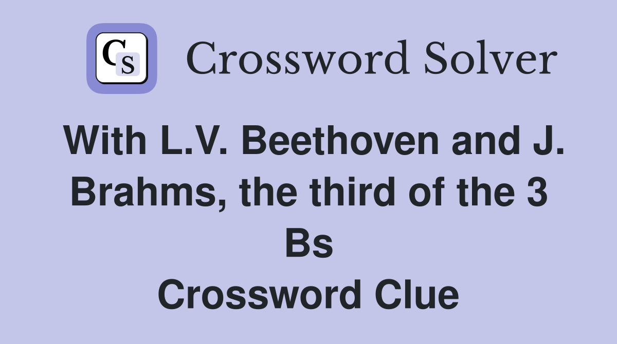With L.V. Beethoven and J. Brahms, the third of the 3 Bs Crossword Clue
