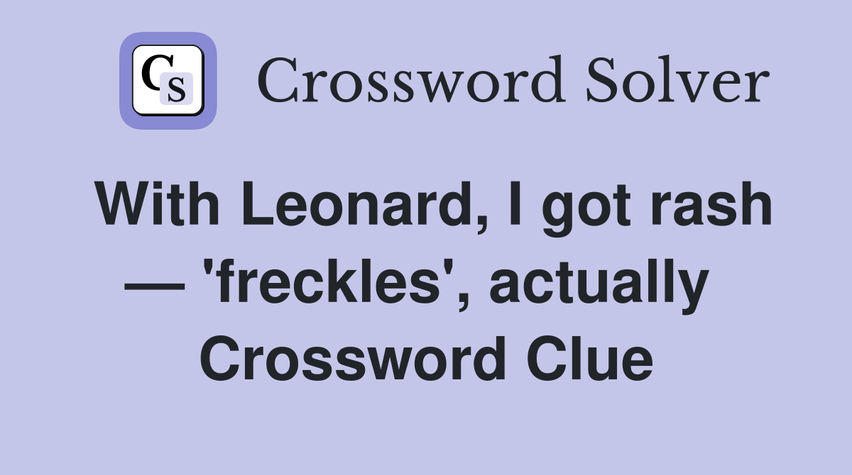 With Leonard, I got rash — 'freckles', actually  Crossword Clue