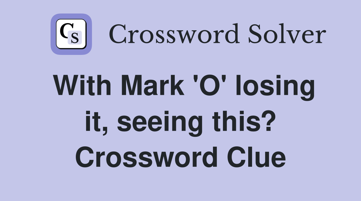 With Mark 'O' losing it, seeing this? Crossword Clue