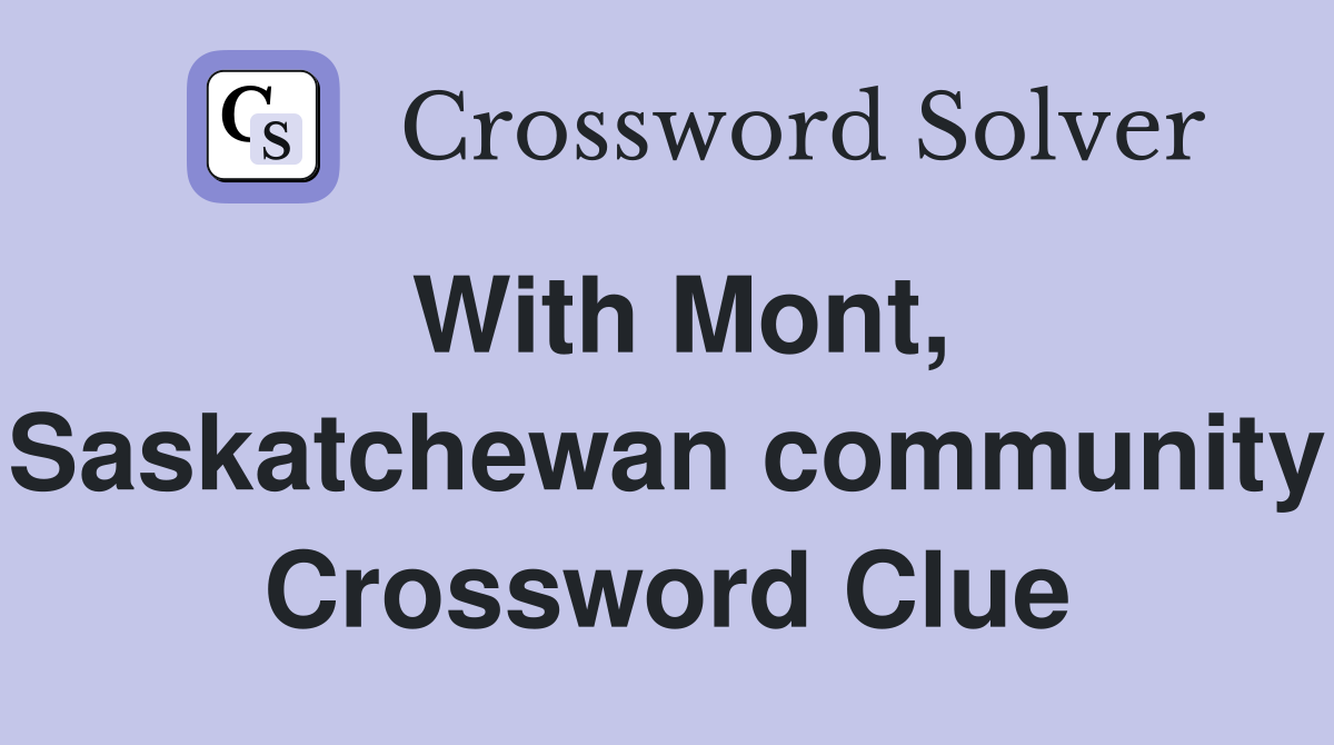 With Mont, Saskatchewan community Crossword Clue