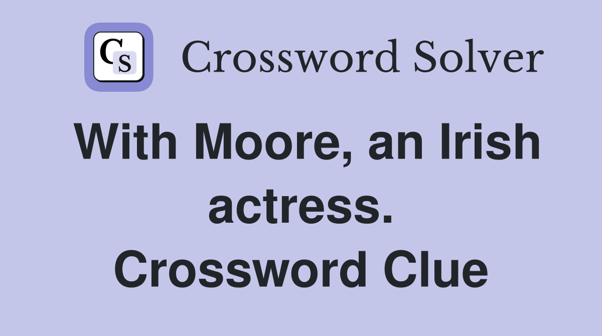 With Moore, an Irish actress. Crossword Clue