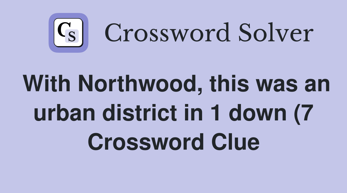 With Northwood this was an urban district in 1 down (7) Crossword With Northwood this was an urban district in 1 down (7) Crossword