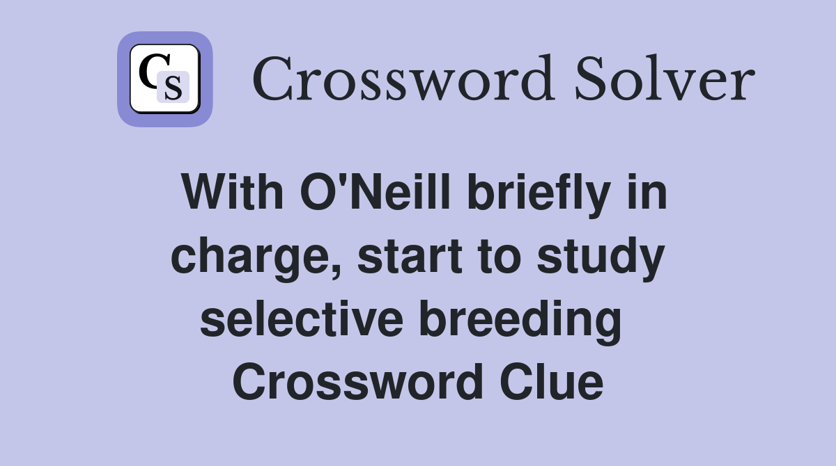 With O'Neill briefly in charge, start to study selective breeding  Crossword Clue