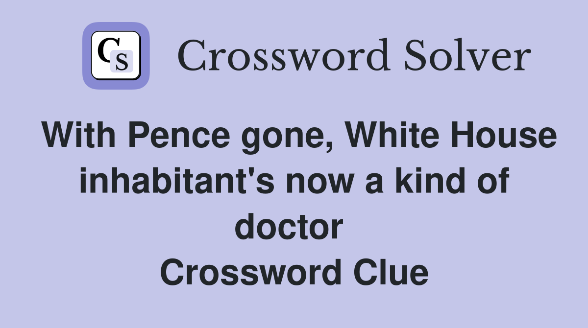 With Pence gone, White House inhabitant's now a kind of doctor  Crossword Clue