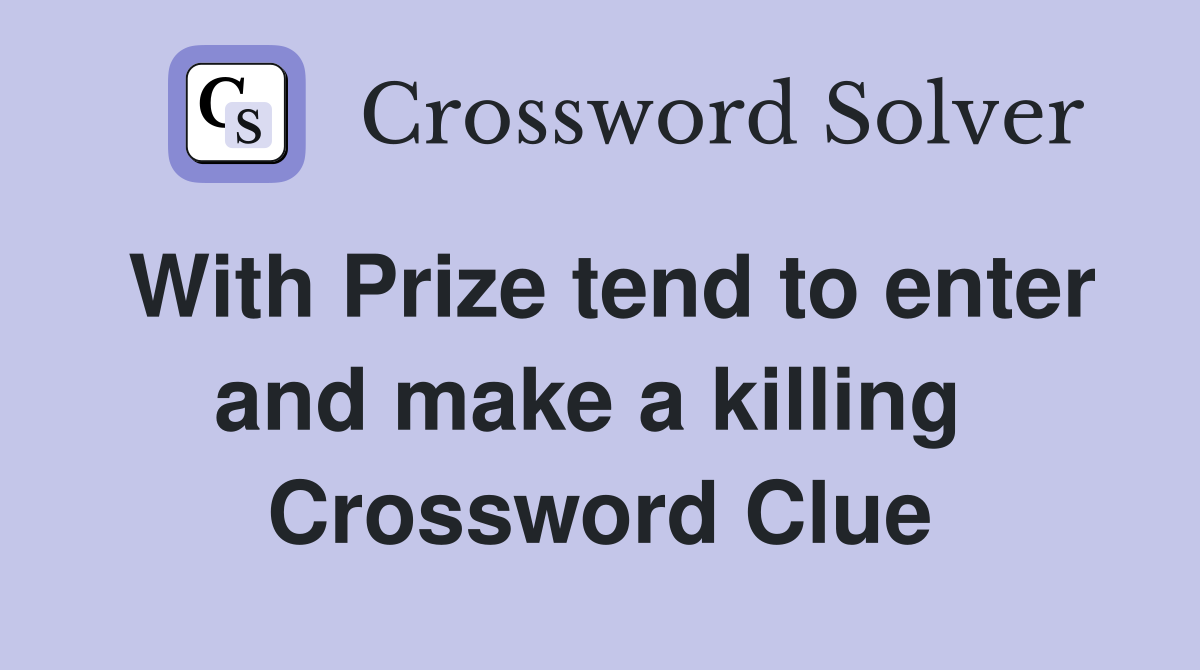 With Prize tend to enter and make a killing  Crossword Clue