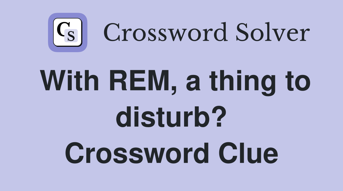 With REM, a thing to disturb? Crossword Clue