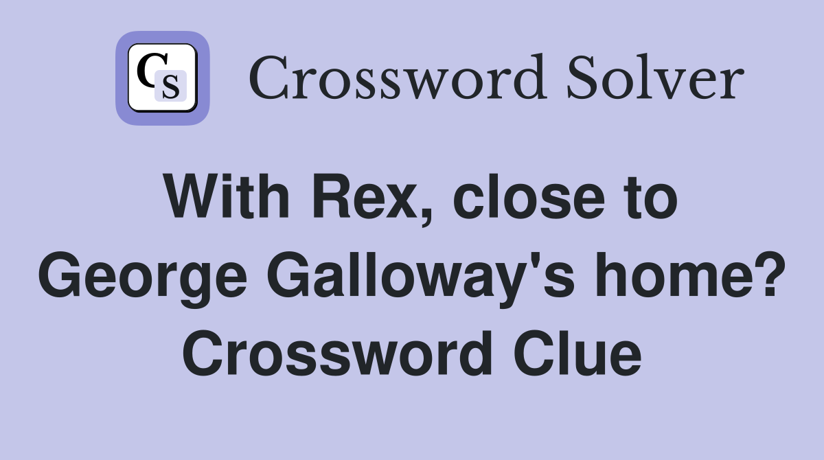 With Rex, close to George Galloway's home? Crossword Clue