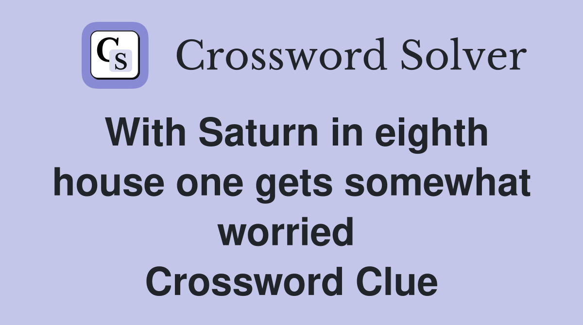With Saturn in eighth house one gets somewhat worried  Crossword Clue