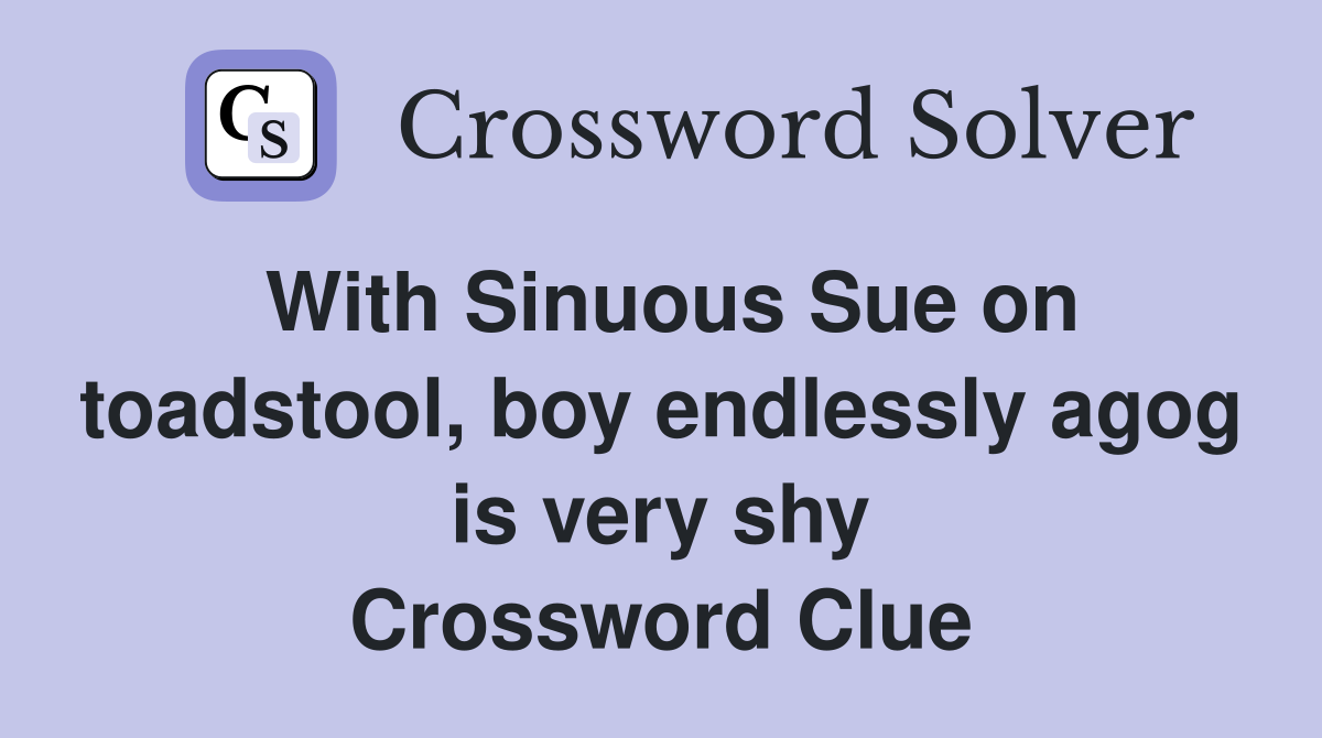 With Sinuous Sue on toadstool, boy endlessly agog is very shy Crossword Clue