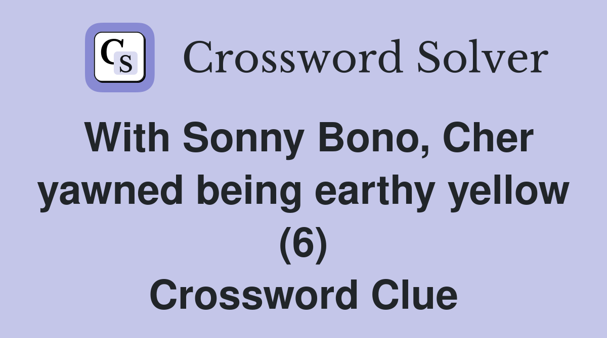 With Sonny Bono, Cher yawned being earthy yellow (6) Crossword Clue