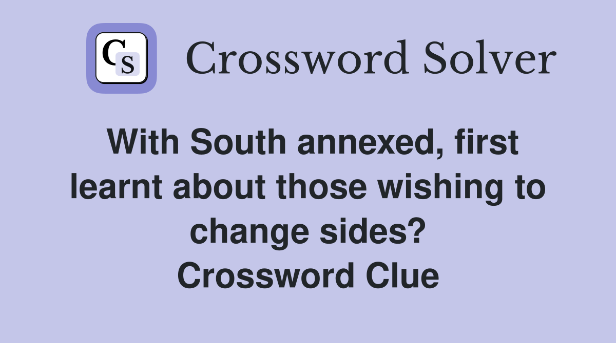 With South annexed, first learnt about those wishing to change sides? Crossword Clue