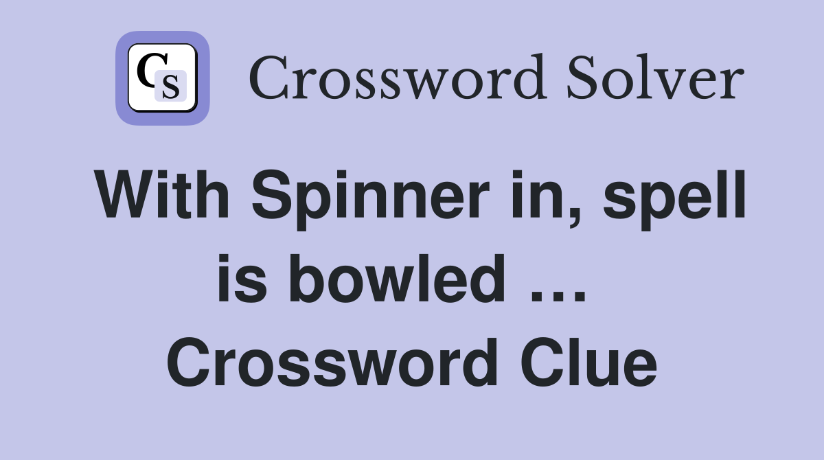 With Spinner in, spell is bowled …  Crossword Clue