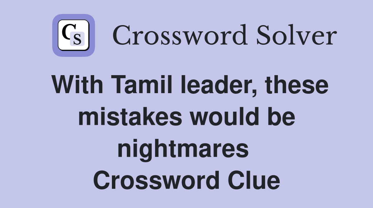 With Tamil leader, these mistakes would be nightmares  Crossword Clue