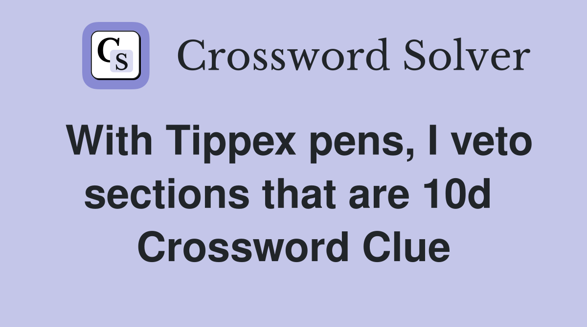 With Tippex pens, I veto sections that are 10d  Crossword Clue