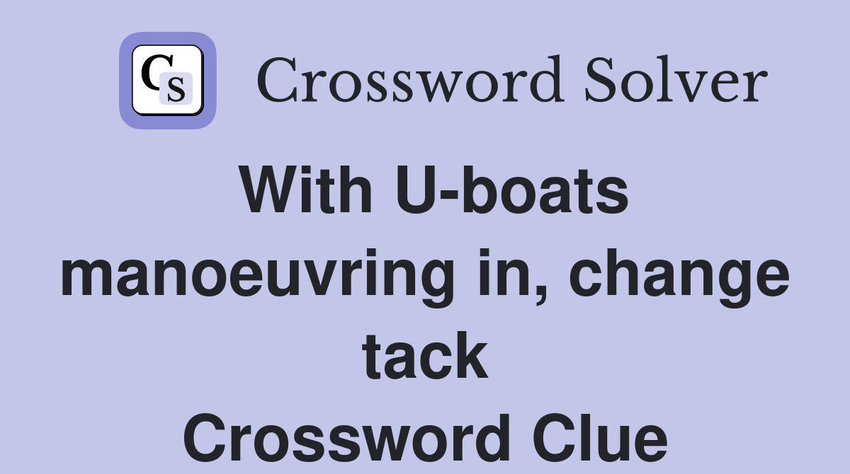 With U-boats manoeuvring in, change tack Crossword Clue