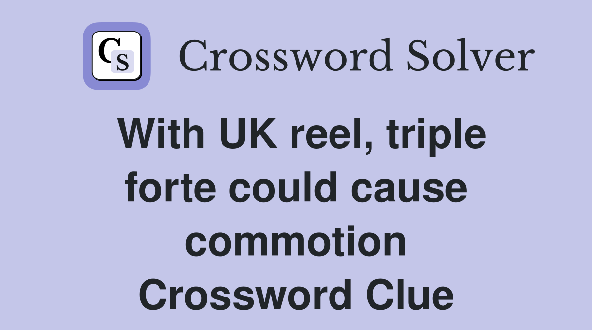 With UK reel, triple forte could cause commotion Crossword Clue