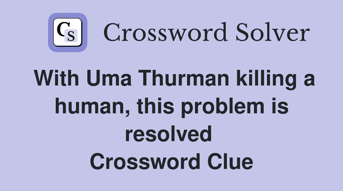 With Uma Thurman killing a human, this problem is resolved  Crossword Clue