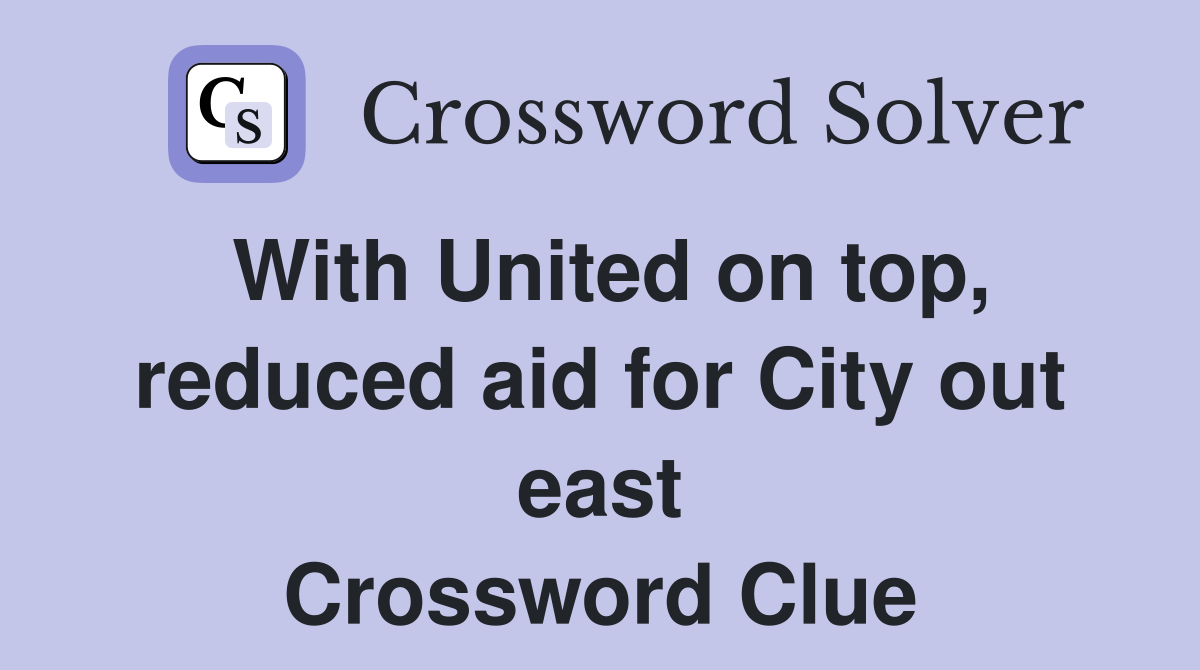 With United on top, reduced aid for City out east Crossword Clue
