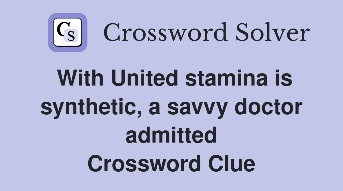 With United stamina is synthetic, a savvy doctor admitted Crossword Clue