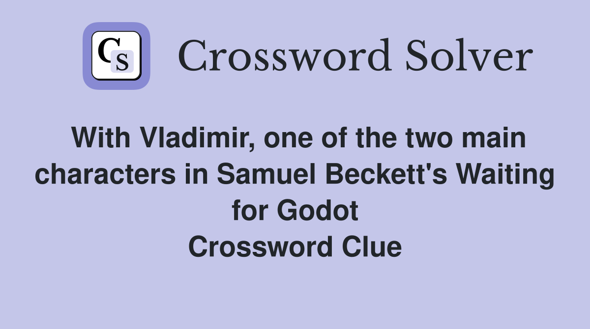 With Vladimir, one of the two main characters in Samuel Beckett's Waiting for Godot Crossword Clue