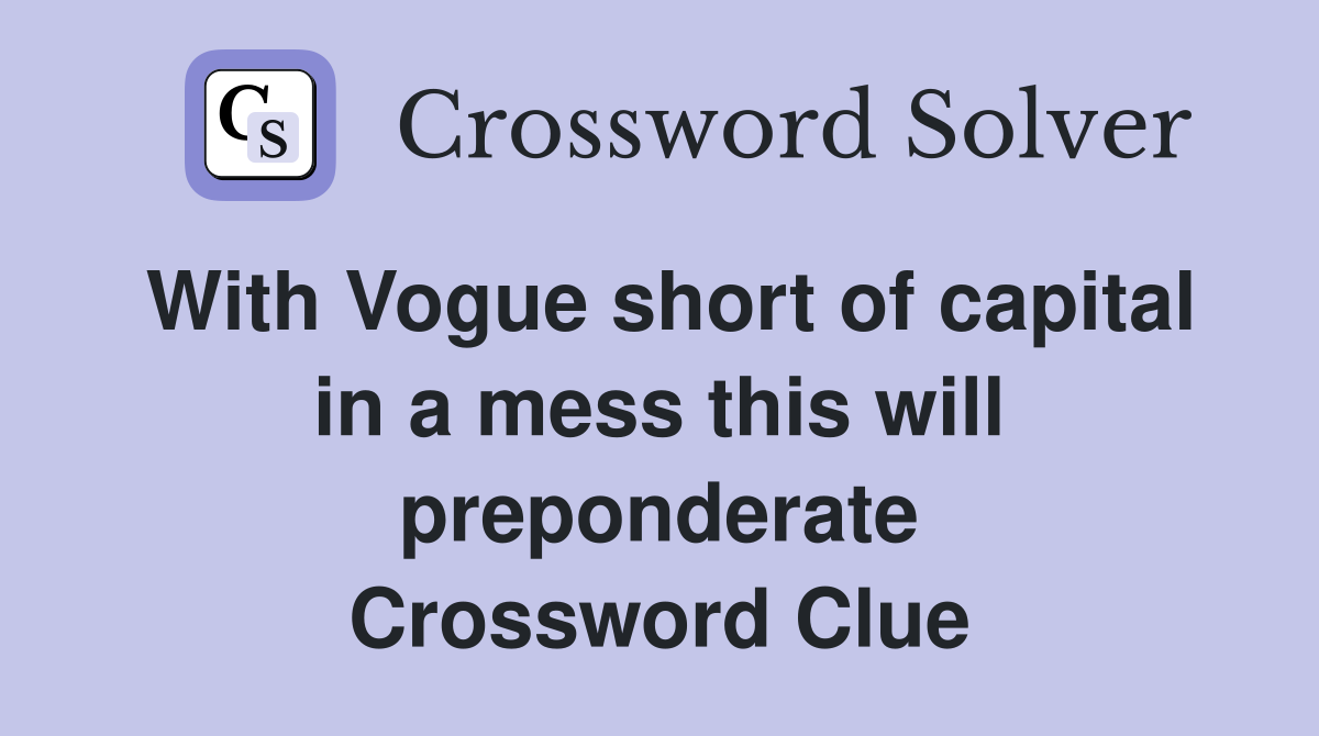 With Vogue short of capital in a mess this will preponderate Crossword Clue