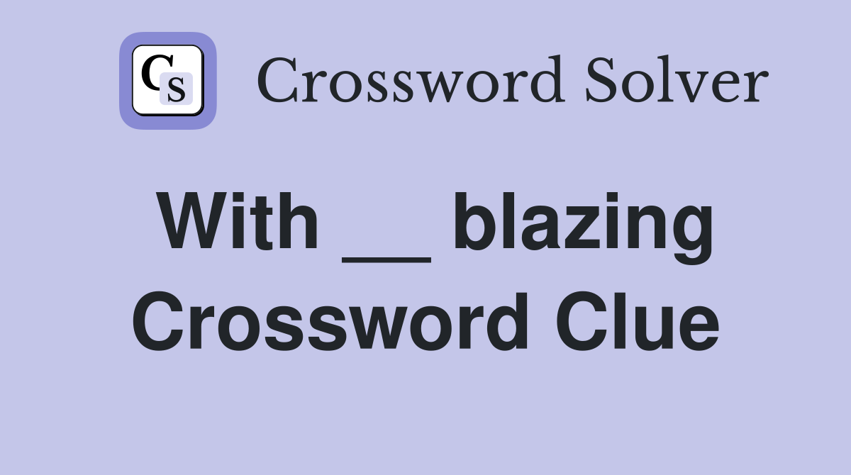 With __ blazing Crossword Clue