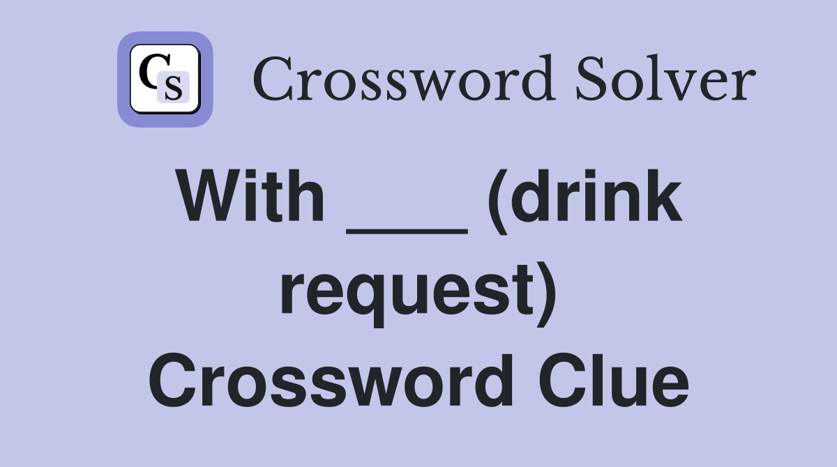 With ___ (drink request) Crossword Clue
