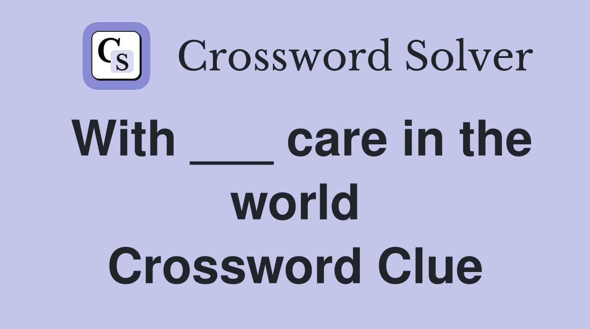 With ___ care in the world Crossword Clue