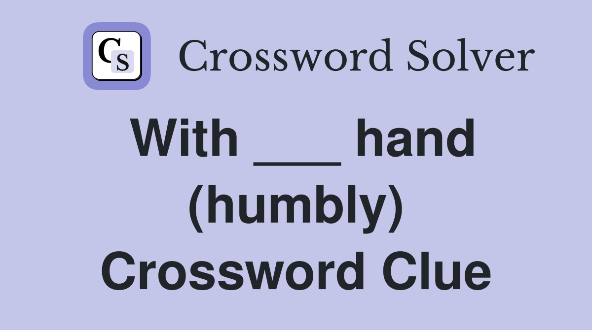 With ___ hand (humbly) Crossword Clue