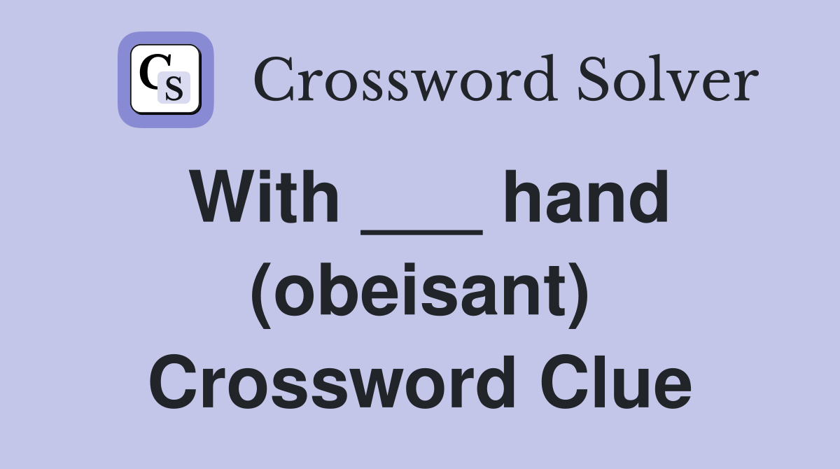 With ___ hand (obeisant) Crossword Clue