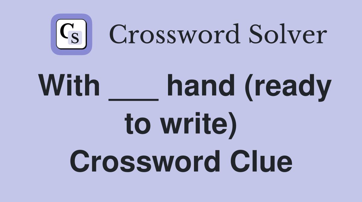 With ___ hand (ready to write) Crossword Clue