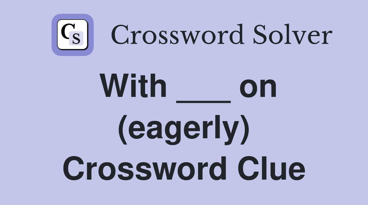 With ___ on (eagerly) Crossword Clue