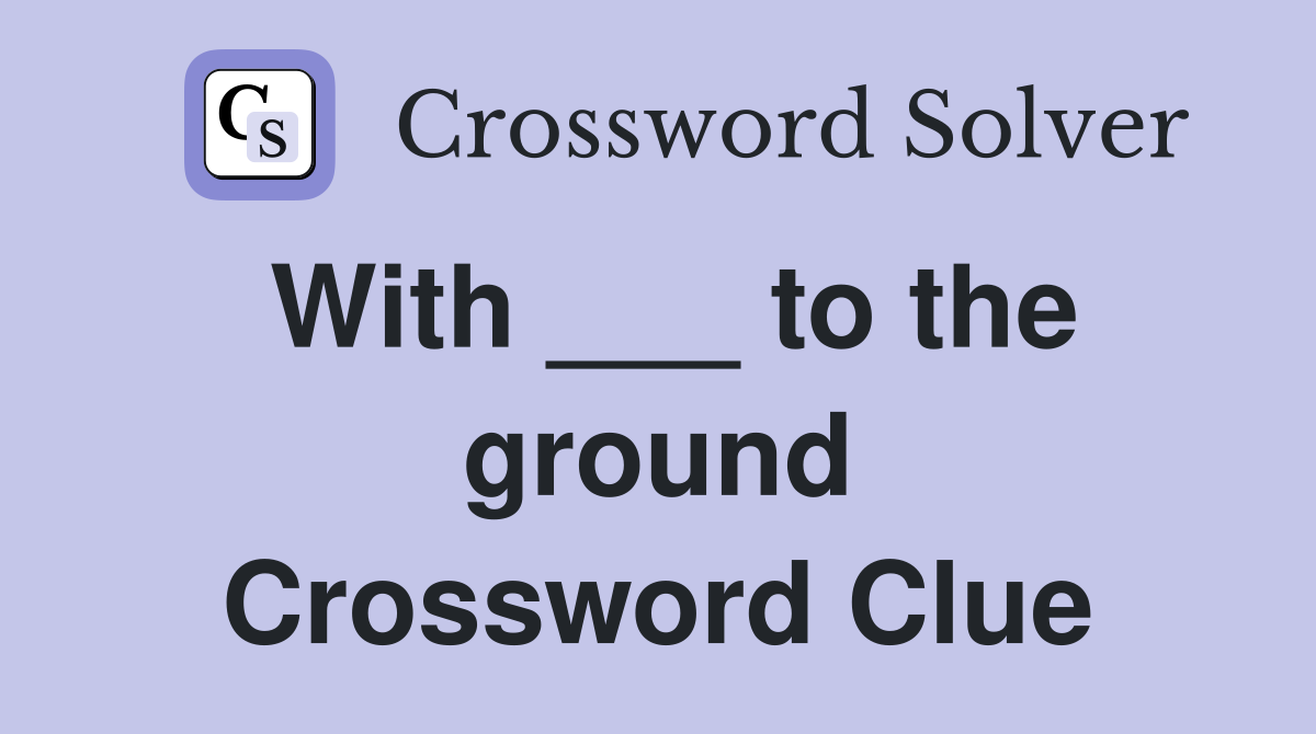 With ___ to the ground Crossword Clue