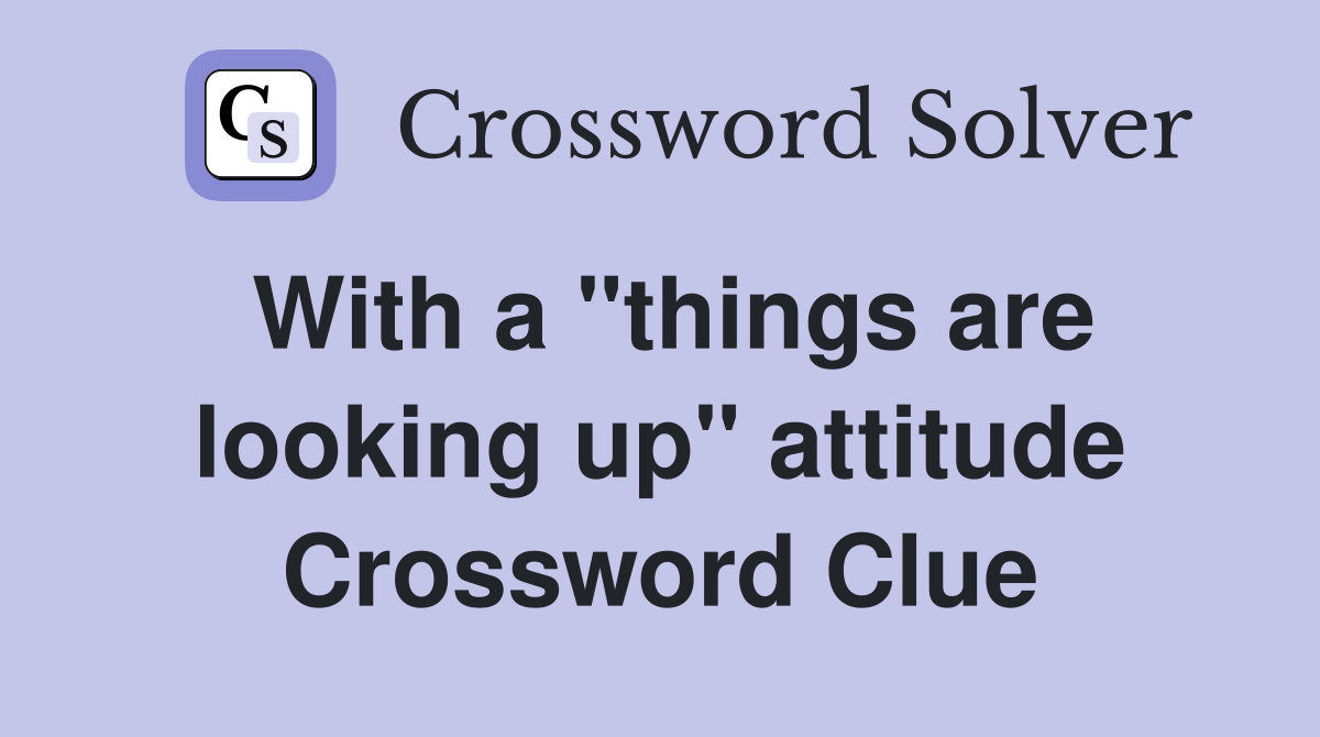With a "things are looking up" attitude Crossword Clue