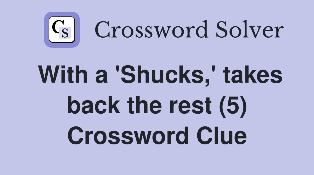 With a 'Shucks,' takes back the rest (5) Crossword Clue